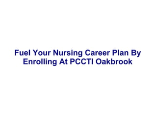 Fuel Your Nursing Career Plan By 
Enrolling At PCCTI Oakbrook 
 