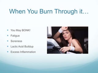 When You Burn Through it…
 You May BONK!
 Fatigue
 Soreness
 Lactic Acid Buildup
 Excess Inflammation
 