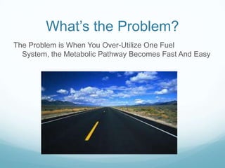 What‘s the Problem?
The Problem is When You Over-Utilize One Fuel
System, the Metabolic Pathway Becomes Fast And Easy
 