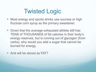Twisted Logic
 Most energy and sports drinks use sucrose or high
fructose corn syrup as the primary sweetener.
 Given th...