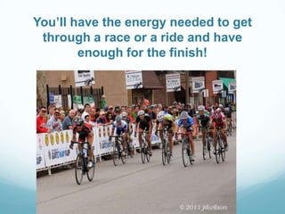 You’ll have the energy needed to get
through a race or a ride and have
enough for the finish!
 