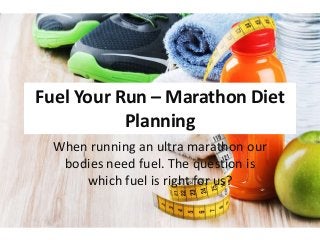 Fuel Your Run – Marathon Diet
Planning
When running an ultra marathon our
bodies need fuel. The question is
which fuel is right for us?
 
