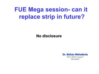 Dr. Bishan Mahadevia M.Ch. (Plastic Surgeon) Ahmedabad FUE Mega session- can it  replace strip in future? No disclosure 