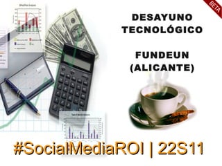 DESAYUNO
            TECNOLÓGICO

              FUNDEUN
             (ALICANTE)




#SocialMediaROI | 22S11
 