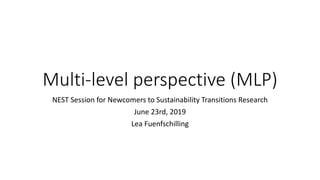 Multi-level perspective (MLP)
NEST Session for Newcomers to Sustainability Transitions Research
June 23rd, 2019
Lea Fuenfschilling
 