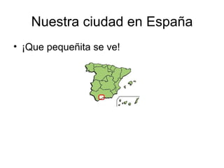 Nuestra ciudad en España ¡Que pequeñita se ve!