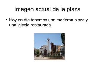 Imagen actual de la plaza Hoy en día tenemos una moderna plaza y una iglesia restaurada