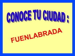 FUENLABRADA CONOCE TU CIUDAD  : 