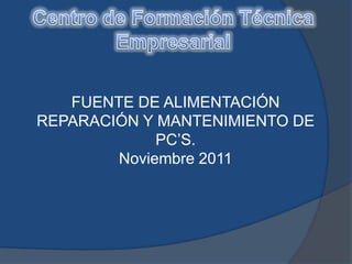 FUENTE DE ALIMENTACIÓN
REPARACIÓN Y MANTENIMIENTO DE
             PC’S.
        Noviembre 2011
 