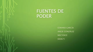 FUENTES DE
PODER
EDWARD GARCÍA
ANGIE GONZÁLEZ
MECYDICE
660671
 