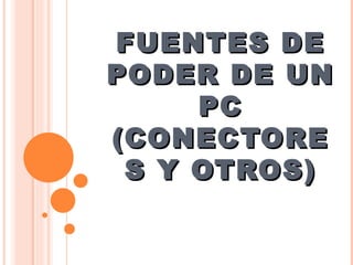 FUENTES DE PODER DE UN PC (CONECTORES Y OTROS) 