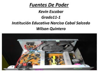 Fuentes De Poder
Kevin Escobar
Grado11-1
Institución Educativa Narciso Cabal Salcedo
Wilson Quintero
 