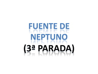 FUENTE DE
 NEPTUNO
(3ª PARADA)
 