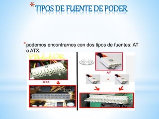 *TIPOS DE FUENTE DE PODER
*podemos encontrarnos con dos tipos de fuentes: AT
o ATX.
 