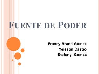 FUENTE DE PODER
       Francy Brand Gomez
            Yeisson Castro
            Stefany Gomez
 