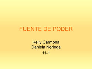 FUENTE DE PODER

   Kelly Carmona
   Daniela Noriega
         11-1
 