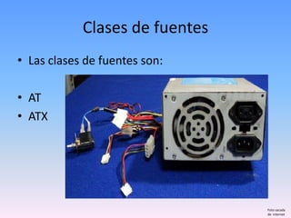 Clases de fuentes
• Las clases de fuentes son:

• AT
• ATX




                                Foto sacada
                                de internet
 