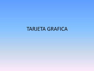 TARJETA GRAFICA
 