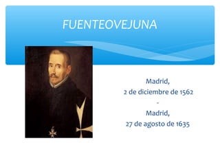 FUENTEOVEJUNA
Madrid,
2 de diciembre de 1562
-
Madrid,
27 de agosto de 1635
 