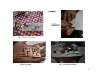 ANEXOS

Fig. 2 Dibujando
la placa a mano.

Fig. 1 Circuito en el protoboard.

Fig. 3 Placa terminada.

Fig. 4 Circuito en el protoboard.

11

 