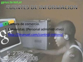 • Camara de comercio.
• Entrevistas. (Personal administrativo)
• http://lmanuel.com/control-interno/
 