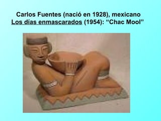 Carlos Fuentes (nació en 1928), mexicano
Los días enmascarados (1954): “Chac Mool”
 