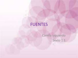 FUENTES
Camila Izquierdo
Sexto 1.1
 