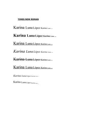 TIMES NEW ROMAN
Karina LunaLópez Karina Luna López
Karina LunaLópez Karina Luna López
Karina LunaLópez Karina Luna López
Karina LunaLópez Karina Luna López
Karina LunaLópez Karina Luna López
Karina LunaLópez Karina Luna López
Karina LunaLópez Karina Luna López
Karina LunaLópez Karina Luna López
 