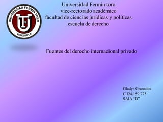 Universidad Fermín toro
vice-rectorado académico
facultad de ciencias jurídicas y políticas
escuela de derecho
Fuentes del derecho internacional privado
Gladys Granados
C.I24.159.775
SAIA “D”
 