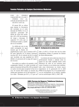 CON (5). POSIBLE
VARIACIÓN DE 25% DE F.
POWER: VCC (8).
COLOCAR ZENER DE 18V.
OUTPUT: OUT (9)
El preset R4 se coloca
para ajustar la frecuencia
del oscilador en el valor
deseado de 85kHz. C2 es el
capacitor generador del
diente de sierra del oscila-
dor y R1 y R2 sus resistores
de carga y descarga. El
capacitor C2 evita que se
introduzcan ruidos y zumbi-
dos en el oscilador.
La salida por out es una
señal rectangular de igual
tensión que la fuente, de
amplitud pico a pico, que se atenúa en R7 y
R3 para aplicarla en el primer transistor
inversor Q1. En el colector de Q1 la señal
sale invertida con una amplitud de 20V
debido a la presencia de la carga del segun-
do inversor.
Esa señal ya se aplica a la entrada (-) del
comparador inferior. La señal invertida se
aplica al transistor Q2 por R8 y R9 en donde
se vuelve invertir para recuperar la fase ini-
cial. El resistor R10 reduce la tensión de
salida para igualarla con la del transistor 1.
Las redes formadas por R11 y C3 por un
lado y la R12 y C4 por otro son las redes
integradoras donde se generan los dientes
de sierra diferenciales.
Los dientes de sierra están muy lejos de ser
perfectamente lineales y además como no
parten de una onda cuadrada tienen cierta
diferencia de valor en sus extremos pero
como el nuestro es un sistema muy realimen-
tado estas distorsiones no tienen mayor
importancia en la generación de la señal
PWM. En las figuras 14 y 15 se pueden obser-
var los oscilogramas en el sistema, medidos
con los osciloscopios XSC2 y XSC3. ☺☺
Fuentes Pulsadas en Equipos Electrónicos Modernos
74 El Servicio Técnico a los Equipos Electrónicos
Figura 15 - Oscilograma de las señales driver.
Cap 3 - Servicio a Fuentes.qxd 8/2/11 9:18 AM Página 74
 
