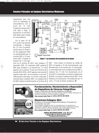 importante que este
nivel se mantenga en
concordancia con el
nivel de +9 volt.
Cuando la tensión de 9
volt sube o baja, la
tensión de -9 volt tam-
bién debe subir o bajar
en concordancia.
En la pata 18 de
T11 existe una tensión
rectificada y filtrada
de -13 volt. La polari-
zación para el transis-
tor de regulación Q41
es suministrada por el
resistor R42 y el tran-
sistor Q42. Cuando la
tensión de 9 volt apa-
rece en el emisor de Q32, éste conduce y
enciende Q42. El transistor Q42 polariza
Q41 para conducir y la tensión de -13 volt
aparece en su emisor. Como en el divisor de
tensión R43, R36 y R35 aparece una tensión
negativa más alta en un extremo y una ten-
sión positiva más baja en el otro, esta pola-
rización hace conducir Q43. La conducción
de Q43 reduce la polarización en la base de
Q41. Esto reduce la tensión de salida de
Q41 y lo ajusta a -9 volt. Inversamente, una
disminución en la tensión de -9 volt produ-
ce una reducción en la conducción de Q41 y
restaura los -9 volt. Un incremento en el
nivel de 9 volt produce la menor conducción
de Q43 y la mayor conducción de Q41. Esto
balancea el incremento o la reducción de +9
volt y -9 volt en forma recíproca. ☺☺
Fuentes Pulsadas en Equipos Electrónicos Modernos
80 El Servicio Técnico a los Equipos Electrónicos
Figura 7 - Las tensiones del secundario de la fuente.
Cap 3 - Servicio a Fuentes.qxd 8/2/11 9:18 AM Página 80
 