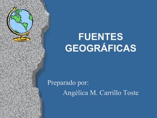 FUENTES GEOGRÁFICAS Preparado por: Angélica M. Carrillo Toste 