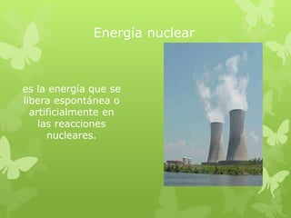Energía nuclear
es la energía que se
libera espontánea o
artificialmente en
las reacciones
nucleares.