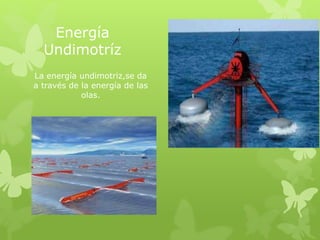 Energía
Undimotríz
La energía undimotriz,se da
a través de la energía de las
olas.