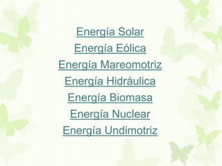 Energía Solar
Energía Eólica
Energía Mareomotriz
Energía Hidráulica
Energía Biomasa
Energía Nuclear
Energía Undimotriz