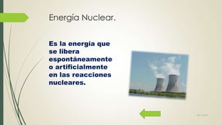 Energía Nuclear.
Es la energía que
se libera
espontáneamente
o artificialmente
en las reacciones
nucleares.

22/11/2013

 