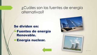 ¿Cuáles son las fuentes de energía
alternativas?

Se dividen en:
Fuentes de energía
Renovable.

Energía nuclear.

22/11/2013

 