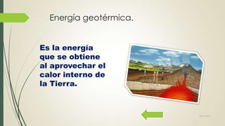 Energía geotérmica.
Es la energía
que se obtiene
al aprovechar el
calor interno de
la Tierra.

22/11/2013

 