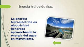 Energía hidroeléctrica.

La energía
hidroeléctrica es
electricidad
generada
aprovechando la
energía del agua
en movimiento.
22/11/2013

 