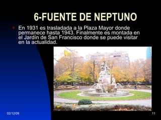 6-FUENTE DE NEPTUNO En 1931 es trasladada a la Plaza Mayor donde permanece hasta 1943. Finalmente es montada en el Jardín de San Francisco donde se puede visitar en la actualidad. 