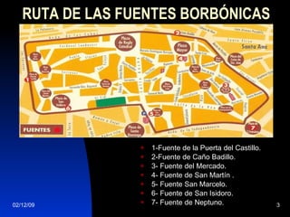 RUTA DE LAS FUENTES BORBÓNICAS 1-Fuente de la Puerta del Castillo. 2-Fuente de Caño Badillo. 3- Fuente del Mercado. 4- Fuente de San Martín . 5- Fuente San Marcelo. 6- Fuente de San Isidoro. 7- Fuente de Neptuno. 