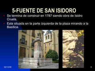 5-FUENTE DE SAN ISIDORO Se termina de construir en 1787 siendo obra de Isidro Cruela. Esta situada en la parte izquierda de la plaza mirando a la Basílica. 