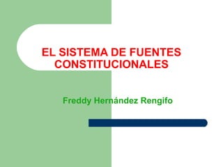Freddy Hernández Rengifo
EL SISTEMA DE FUENTES
CONSTITUCIONALES
 