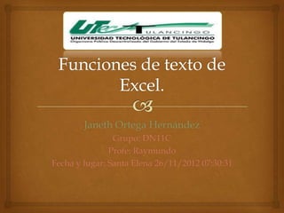 Janeth Ortega Hernández
                Grupo: DN11C
               Profe: Raymundo
Fecha y lugar: Santa Elena 26/11/2012 07:30:31
 