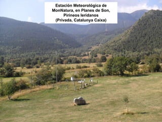 Estación Meteorológica de
MonNatura, en Planes de Son,
Pirineos leridanos
(Privada, Catalunya Caixa)
 