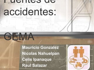 Fuentes de accidentes:                      GEMA Mauricio Gonzalez Nicolas Nahuelpan Celis Ipanaque Raul Salazar 