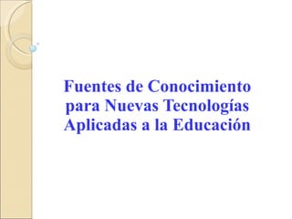 Fuentes de Conocimiento para Nuevas Tecnologías Aplicadas a la Educación 