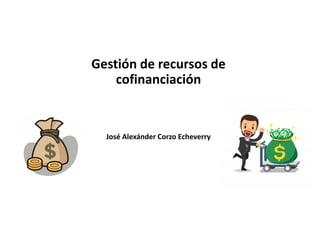 Gestión de recursos de
cofinanciación
José Alexánder Corzo Echeverry
 