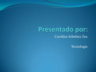 Presentado por: Carolina Arbeláez Zea Tecnología 