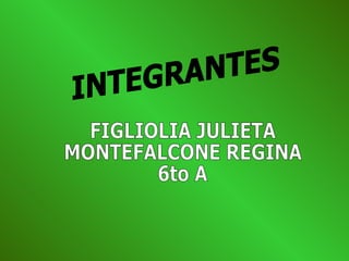 INTEGRANTES FIGLIOLIA JULIETA MONTEFALCONE REGINA 6to A 